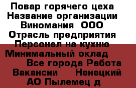 Повар горячего цеха › Название организации ­ Виномания, ООО › Отрасль предприятия ­ Персонал на кухню › Минимальный оклад ­ 40 000 - Все города Работа » Вакансии   . Ненецкий АО,Пылемец д.